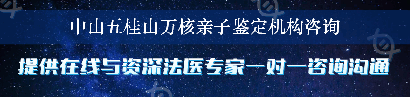 中山五桂山万核亲子鉴定机构咨询